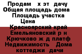 Продам 2-х эт. дачу › Общая площадь дома ­ 80 › Площадь участка ­ 6 › Цена ­ 360 000 - Красноярский край, Емельяновский р-н, Крючково ж/д платф. Недвижимость » Дома, коттеджи, дачи продажа   